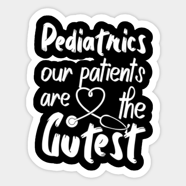 Pediatrics' Patients are The Cutest Pediatric Nurse Sticker TeePublic